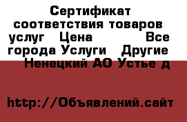 Сертификат соответствия товаров, услуг › Цена ­ 4 000 - Все города Услуги » Другие   . Ненецкий АО,Устье д.